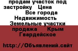 продам участок под застройку › Цена ­ 2 600 000 - Все города Недвижимость » Земельные участки продажа   . Крым,Гвардейское